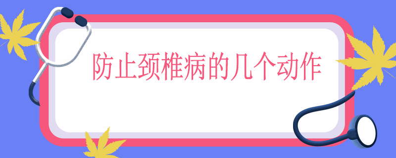 防止颈椎病的几个动作