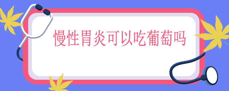 慢性胃炎可以吃葡萄吗
