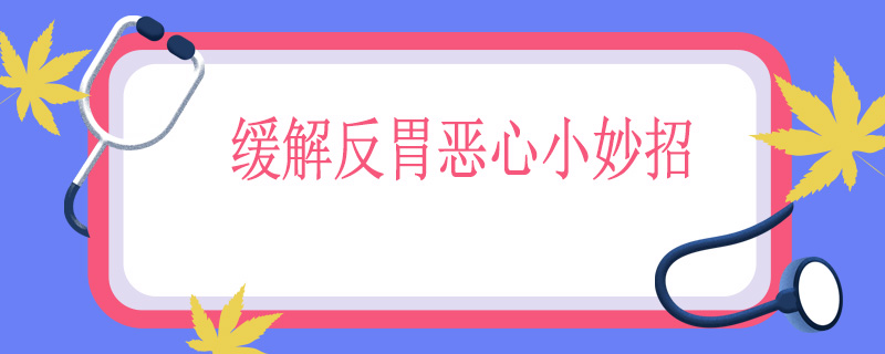 缓解反胃恶心小妙招