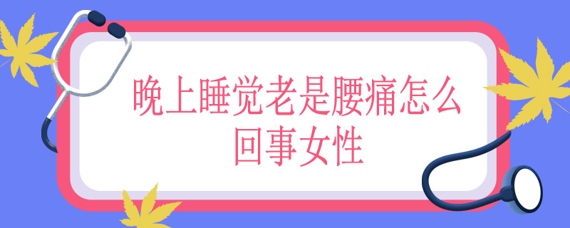 晚上睡觉老是腰痛怎么回事女性