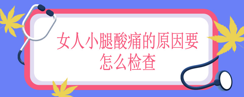 女人小腿酸痛的原因要怎么检查