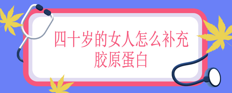 四十岁的女人怎么补充胶原蛋白