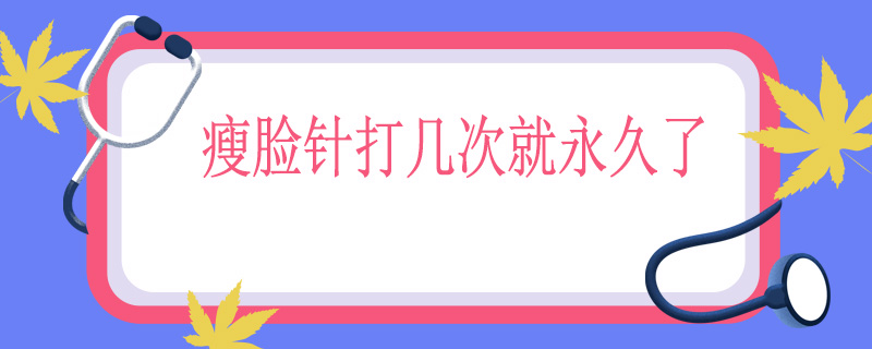 瘦脸针打几次就永久了