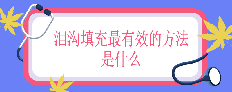 泪沟填充最有效的方法是什么