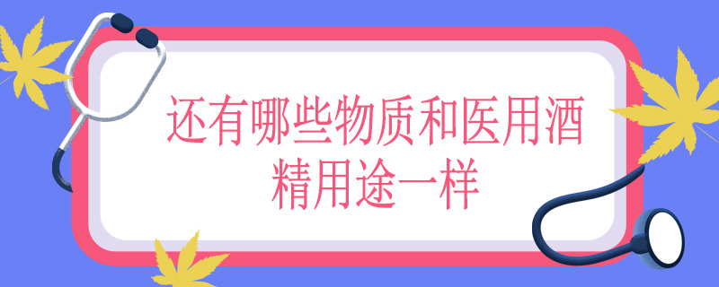 还有哪些物质和医用酒精用途一样