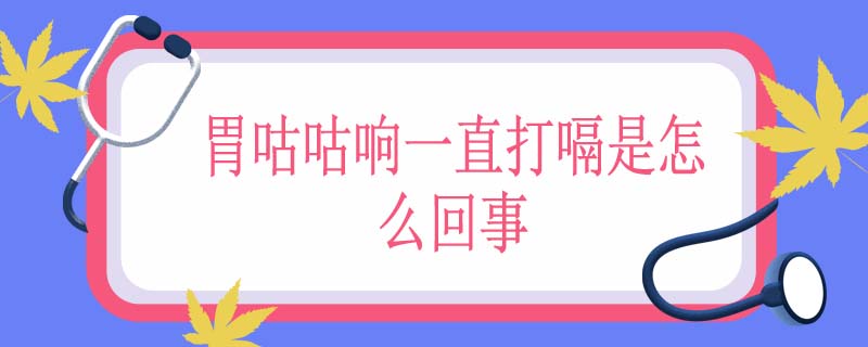 胃咕咕响一直打嗝是怎么回事