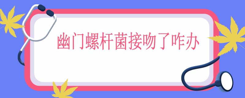幽门螺杆菌接吻了咋办