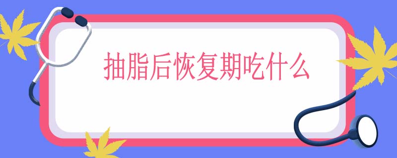 抽脂后恢复期吃什么