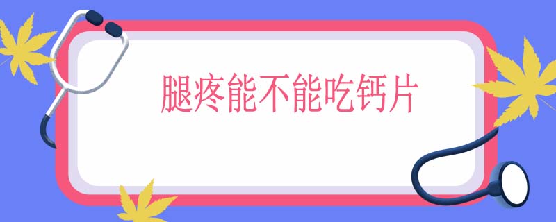 腿疼能不能吃钙片