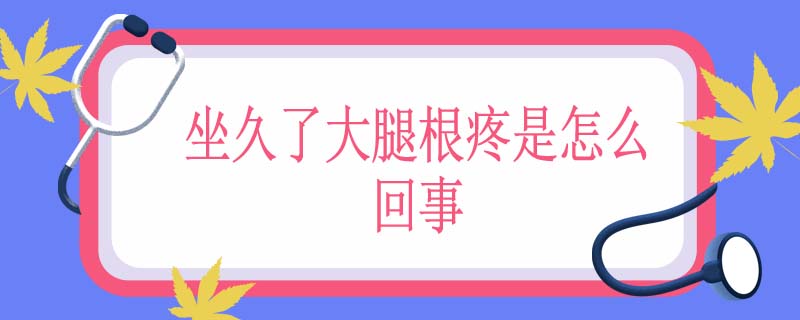 坐久了大腿根疼是怎么回事