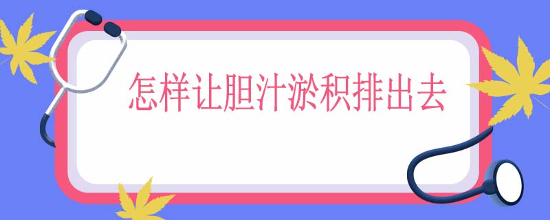 怎样让胆汁淤积排出去