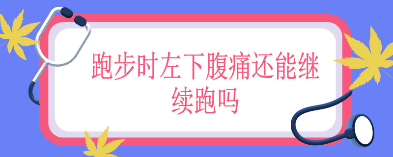 跑步时左下腹痛还能继续跑吗