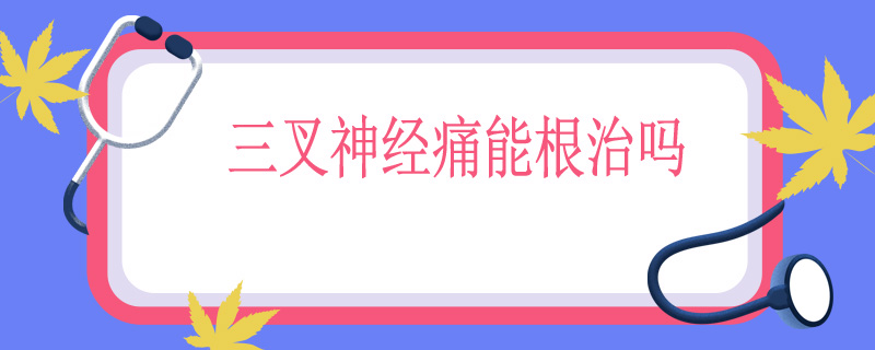 三叉神经痛能根治吗