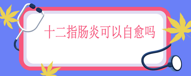 十二指肠炎可以自愈吗