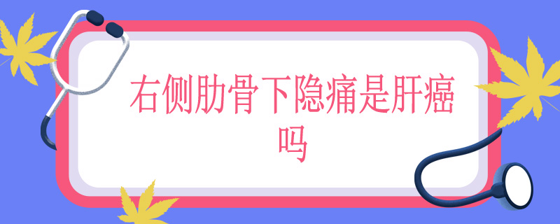 右侧肋骨下隐痛是肝癌吗