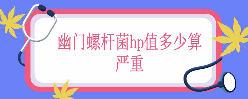 幽门螺杆菌hp值多少算严重