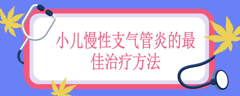 小儿慢性支气管炎的最佳治疗方法