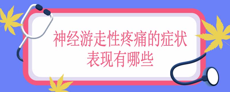 神经游走性疼痛的症状表现有哪些
