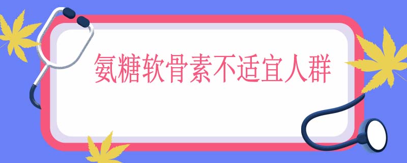 氨糖软骨素不适宜人群