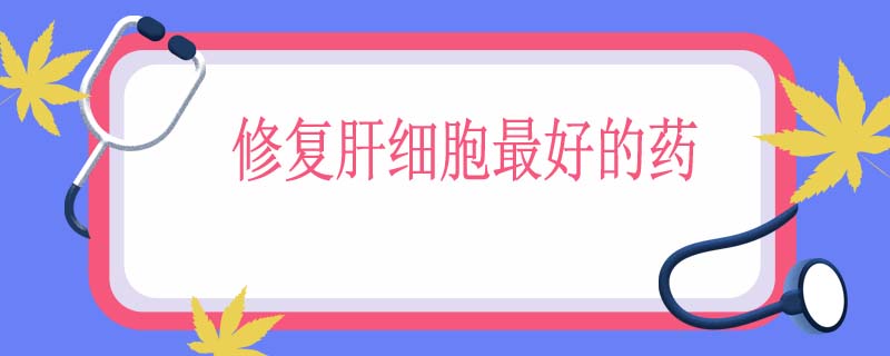 修复肝细胞最好的药