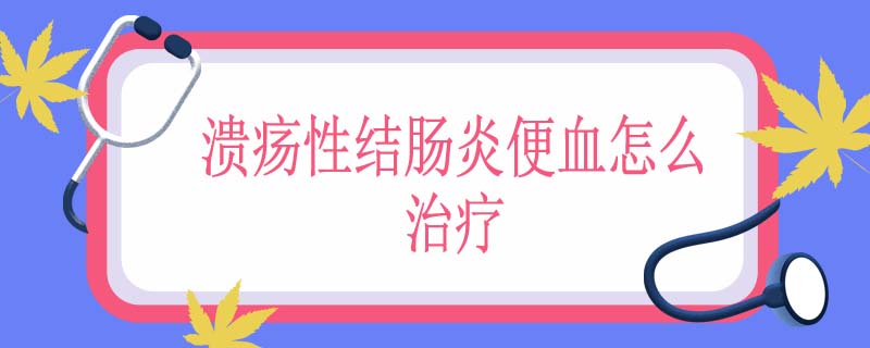 溃疡性结肠炎便血怎么治疗