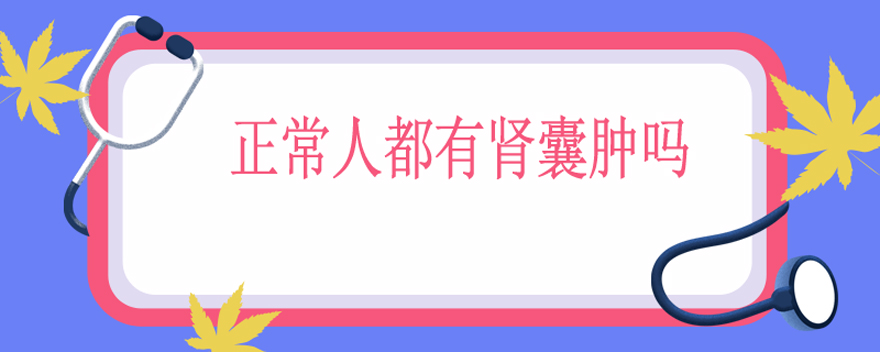 正常人都有肾囊肿吗