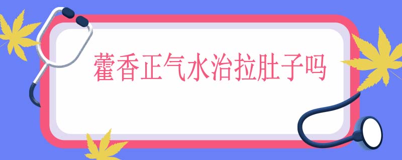 藿香正气水治拉肚子吗