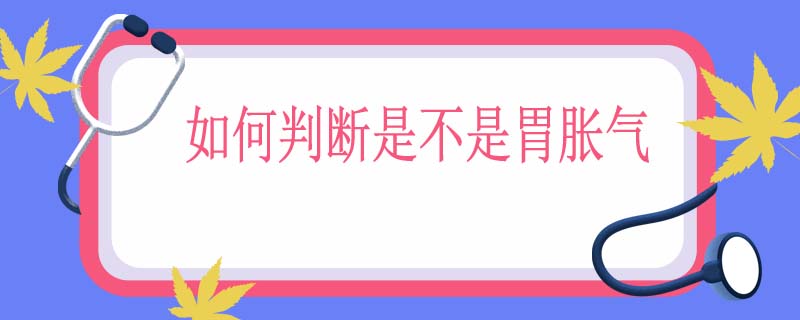 如何判断是不是胃胀气