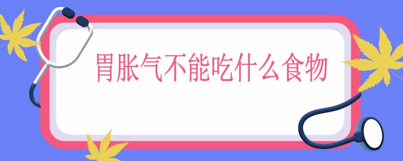 胃胀气不能吃什么食物