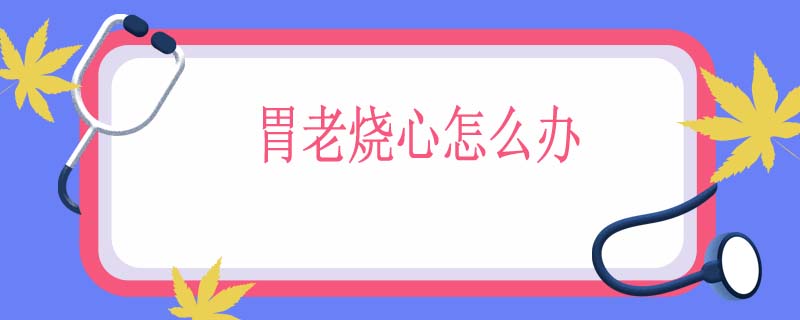胃老烧心怎么办