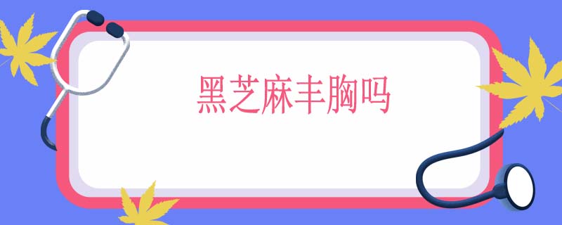 黑芝麻丰胸吗