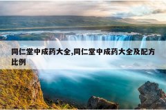 <b>同仁堂中成药大全,同仁堂中成药大全及配方比例</b>