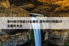 茶叶排行榜前10名图片,茶叶排行榜前10名图片大全