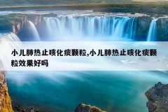 小儿肺热止咳化痰颗粒,小儿肺热止咳化痰颗粒效果好吗