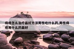<b>痔疮怎么治疗最好方法男性吃什么药,男性痔疮用什么药最好</b>