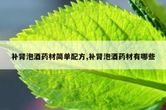 <b>补肾泡酒药材简单配方,补肾泡酒药材有哪些</b>