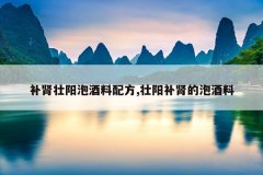 补肾壮阳泡酒料配方,壮阳补肾的泡酒料
