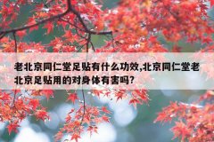 老北京同仁堂足贴有什么功效,北京同仁堂老北京足贴用的对身体有害吗?