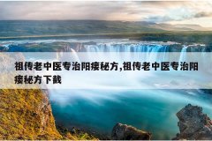 祖传老中医专治阳瘘秘方,祖传老中医专治阳瘘秘方下截