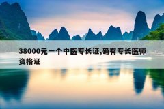 38000元一个中医专长证,确有专长医师资格证