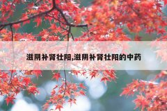 <b>滋阴补肾壮阳,滋阴补肾壮阳的中药</b>