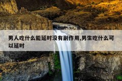 男人吃什么能延时没有副作用,男生吃什么可以延时