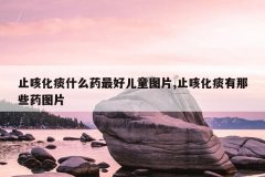 止咳化痰什么药最好儿童图片,止咳化痰有那些药图片
