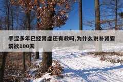<b>手涩多年已经肾虚还有救吗,为什么说补肾要禁欲100天</b>