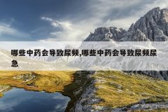 哪些中药会导致尿频,哪些中药会导致尿频尿急
