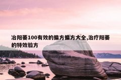 <b>冶阳萎100有效的偏方偏方大全,治疗阳萎的特效验方</b>