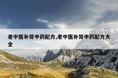 老中医补肾中药配方,老中医补肾中药配方大全